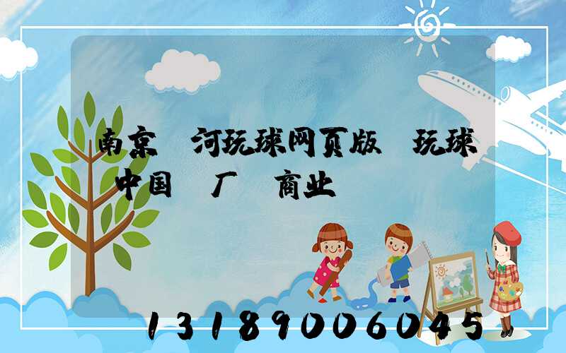 南京玉河玩球网页版-玩球（中国）厂 商业